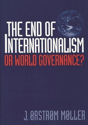The End of Internationalism: Or World Governance? by Moller, J.