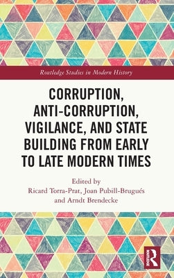 Corruption, Anti-Corruption, Vigilance, and State Building from Early to Late Modern Times by Torra-Prat, Ricard