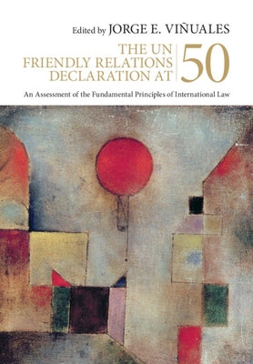 The Un Friendly Relations Declaration at 50: An Assessment of the Fundamental Principles of International Law by Viñuales, Jorge E.
