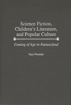 Science Fiction, Children's Literature, and Popular Culture: Coming of Age in Fantasyland by Westfahl, Gary