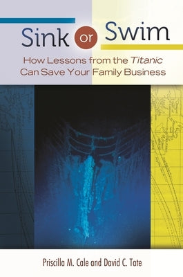 Sink or Swim: How Lessons from the Titanic Can Save Your Family Business by Cale, Priscilla M.