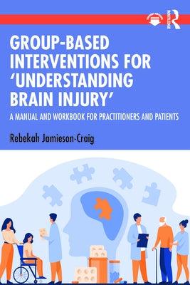Group-Based Interventions for 'Understanding Brain Injury': A Manual and Workbook for Practitioners and Patients by Jamieson-Craig, Rebekah