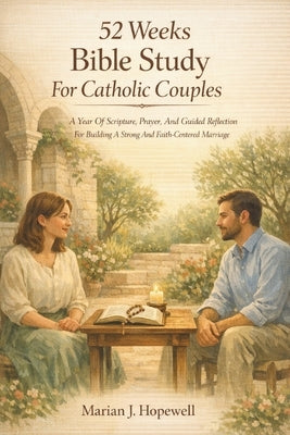 52 Weeks Bible Study for Catholic Couples: A Year of Scripture, Prayer, and Guided Reflection for Building a Strong and Faith-Centered Marriage by Hopewell, Marian J.