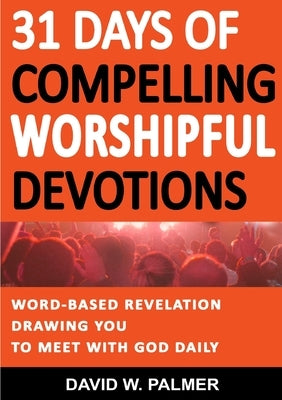 31 Days of Compelling Worshipful Devotions by Palmer, David W.