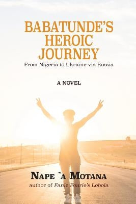 Babatunde's Heroic Journey: From Nigeria to Ukraine via Russia by Nape, Motana `a