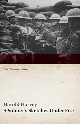 A Soldier's Sketches Under Fire (WWI Centenary Series) by Harvey, Harold