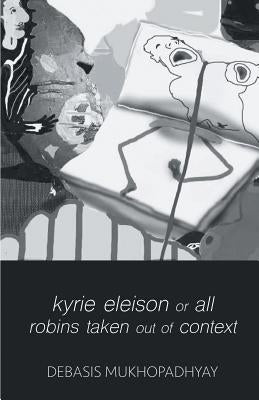 kyrie eleison or all robins taken out of context by Mukhopadhyay, Debasis