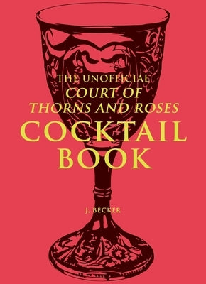 The Unofficial a Court of Thorns and Roses Cocktail Book by Becker, J.