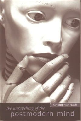The Unravelling of the Postmodern Mind by Nash, Cristopher