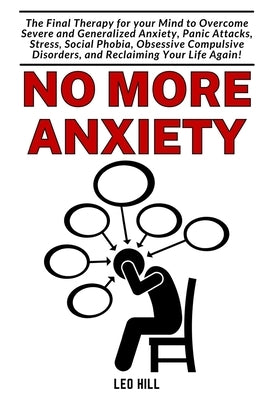 No more Anxiety: The Therapy for your Brain to overcome Severe Anxiety, Panic Attack and Stress by Hill, Leo