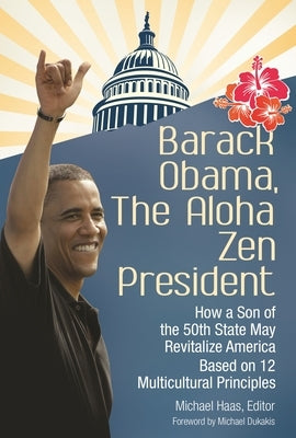 Barack Obama, the Aloha Zen President: How a Son of the 50th State May Revitalize America Based on 12 Multicultural Principles by Haas, Michael