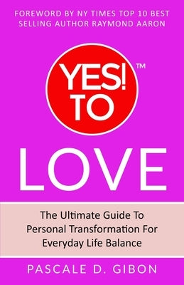YES! TO Love: The Ultimate Guide to Personal Transformation for Everyday Life Balance by Gibon, Pascale D.