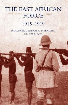 The East African Force 1915-1919 by Fendall, C. P.