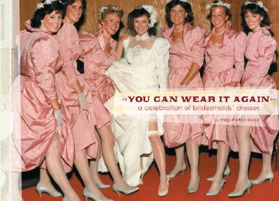 You Can Wear It Again: A Celebration of Bridesmaids' Dresses by Ilasco, Meg Mateo