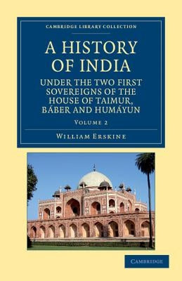 A History of India Under the Two First Sovereigns of the House of Taimur, Baber and Humayun - Volume 2 by Erskine, William