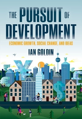 The Pursuit of Development: Economic Growth, Social Change and Ideas by Goldin, Ian