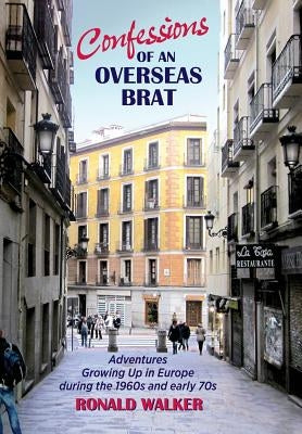 Confessions of an Overseas Brat: Growing up in Europe during the 1960s and early 70s by Walker, Ronald