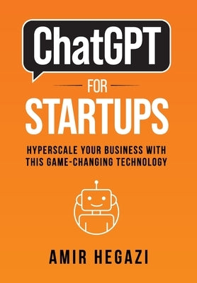 ChatGPT FOR STARTUPS: Hyperscale Your Business with this Game-Changing Technology by Hegazi, Amir