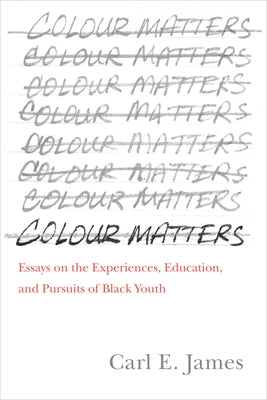 Colour Matters: Essays on the Experiences, Education, and Pursuits of Black Youth by James, Carl E.