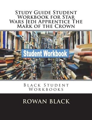 Study Guide Student Workbook for Star Wars Jedi Apprentice The Mark of the Crown: Black Student Workbooks by Black, Rowan