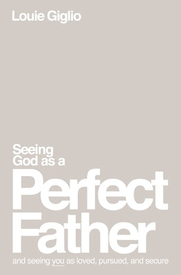 Seeing God as a Perfect Father: And Seeing You as Loved, Pursued, and Secure by Giglio, Louie