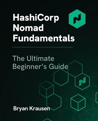 HashiCorp Nomad Fundamentals: The Ultimate Beginner's Guide by Krausen, Bryan