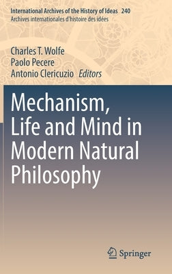 Mechanism, Life and Mind in Modern Natural Philosophy by Wolfe, Charles T.