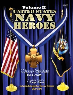 United States Navy Heroes - Volume II: Navy Cross (1915 - WWII) by Sterner, C. Douglas