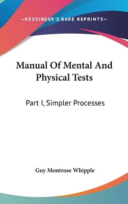 Manual Of Mental And Physical Tests: Part I, Simpler Processes by Whipple, Guy Montrose