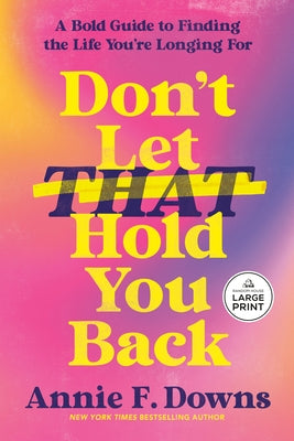 Don't Let That Hold You Back: A Bold Guide to Finding the Life You're Longing for by Downs, Annie F.