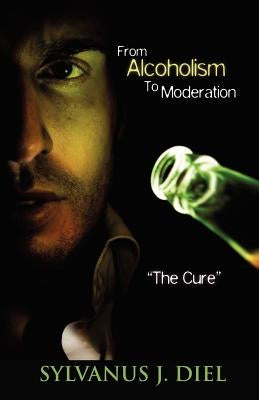 From Alcoholism To Moderation by Diel, Sylvanus J.