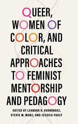 Queer, Women of Color, and Critical Approaches to Feminist Mentorship and Pedagogy by Hernández, Leandra H.