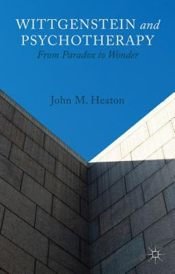 Wittgenstein and Psychotherapy: From Paradox to Wonder by Heaton, J.