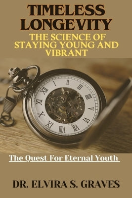 Timeless Longevity: The Science Of Staying Young And Vibrant by Graves, Elvira S.
