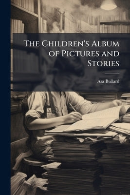 The Children's Album of Pictures and Stories by Bullard, Asa