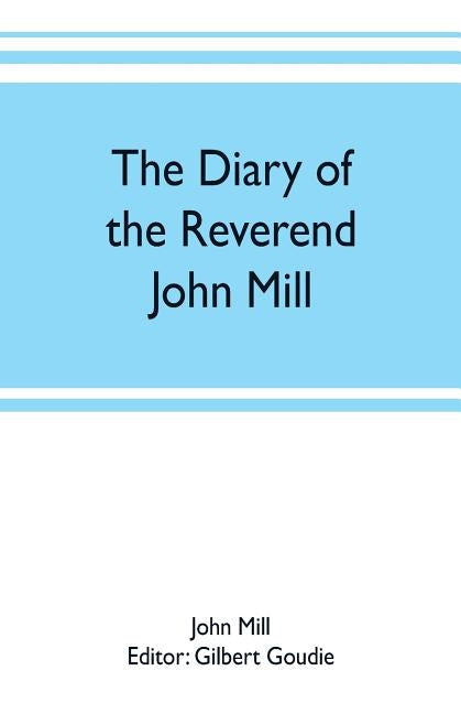 The diary of the Reverend John Mill, minister of the parishes of Dunrossness, Sandwick and Cunningsburgh in Shetland, 1740-1803 by Mill, John