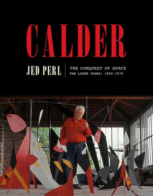 Calder: The Conquest of Space: The Later Years: 1940-1976 by Perl, Jed