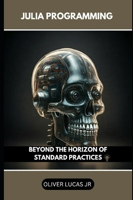 Julia Programming: Beyond The Horizon Of Standard Practices by Lucas, Oliver, Jr.