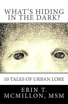 What's Hiding in the Dark?: Tales of Urban Lore by McMillon Msm, Erin T.