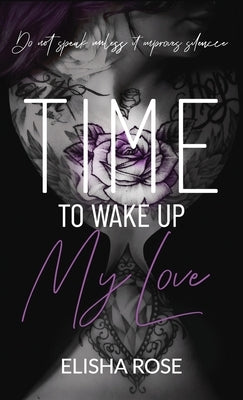 Time to Wake Up My Love: Do Not Speak Unless It Improves Silence by Rose, Elisha