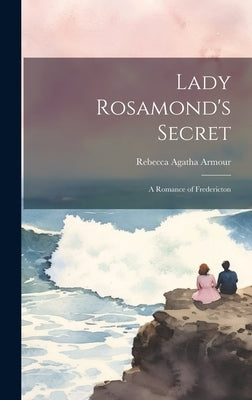 Lady Rosamond's Secret: A Romance of Fredericton by Armour, Rebecca Agatha