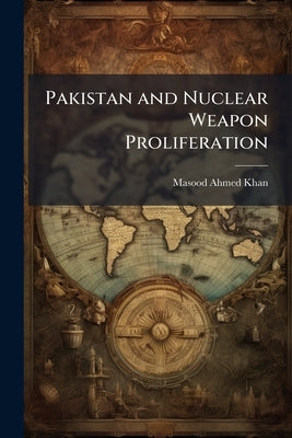 Pakistan and Nuclear Weapon Proliferation by Khan, Masood Ahmed