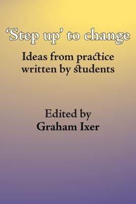 'Step up' to change: Ideas from practice written by students by Ixer, Graham