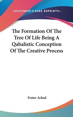 The Formation Of The Tree Of Life Being A Qabalistic Conception Of The Creative Process by Achad, Frater