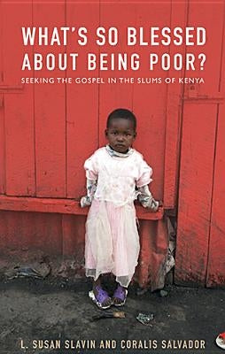 What's So Blessed about Being Poor?: Seeking the Gospel in the Slums of Kenya by Slavin, Susan