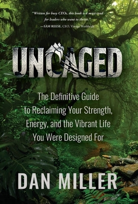 Uncaged: The Definitive Guide to Reclaiming Your Strength, Energy, and the Vibrant Life You Were Designed For by Miller, Dan