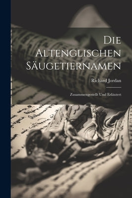 Die Altenglischen Säugetiernamen: Zusammengestellt und Erläutert by Jordan, Richard