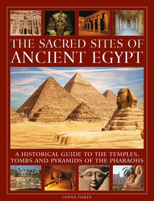 The Sacred Sites of Ancient Egypt: A Historical Guide to the Temples, Tombs and Pyramids of the Pharoahs by Oakes, Lorna