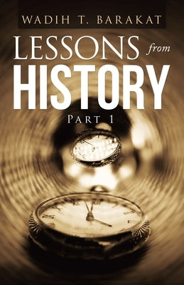 Lessons from History: Part 1 by Barakat, Wadih T.