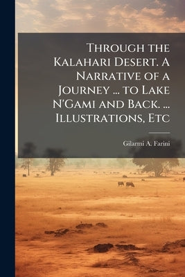Through the Kalahari Desert. A Narrative of a Journey ... to Lake N'Gami and Back. ... Illustrations, Etc by Farini, Gilarmi A.